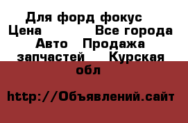 Для форд фокус  › Цена ­ 5 000 - Все города Авто » Продажа запчастей   . Курская обл.